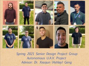 10 individual photos of teammates with text: Spring 2021 Senior Design Project Group Autonomous UAV Project, Advisor: Dr. Xiaojun (Ashley) Geng